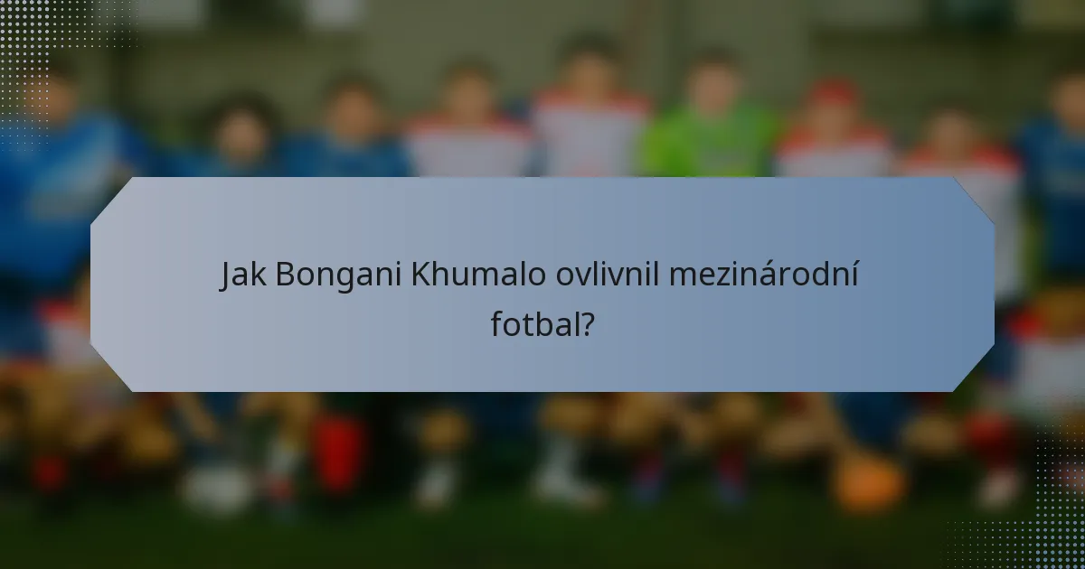 Jak Bongani Khumalo ovlivnil mezinárodní fotbal?