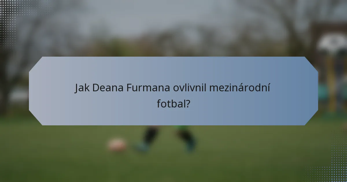 Jak Deana Furmana ovlivnil mezinárodní fotbal?