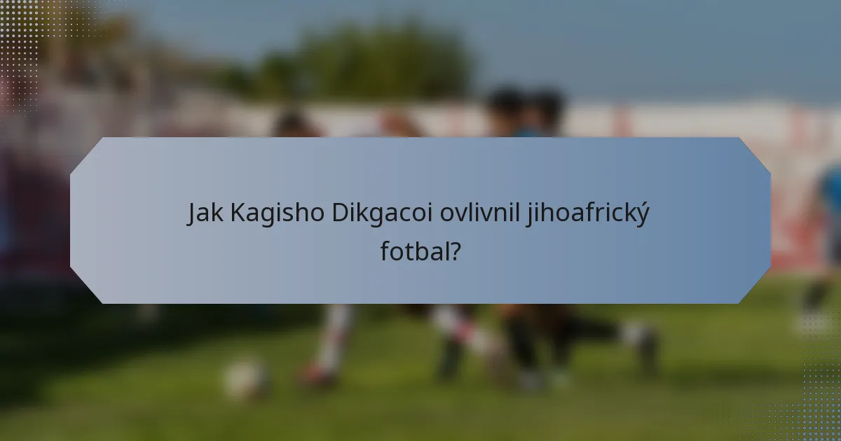 Jak Kagisho Dikgacoi ovlivnil jihoafrický fotbal?
