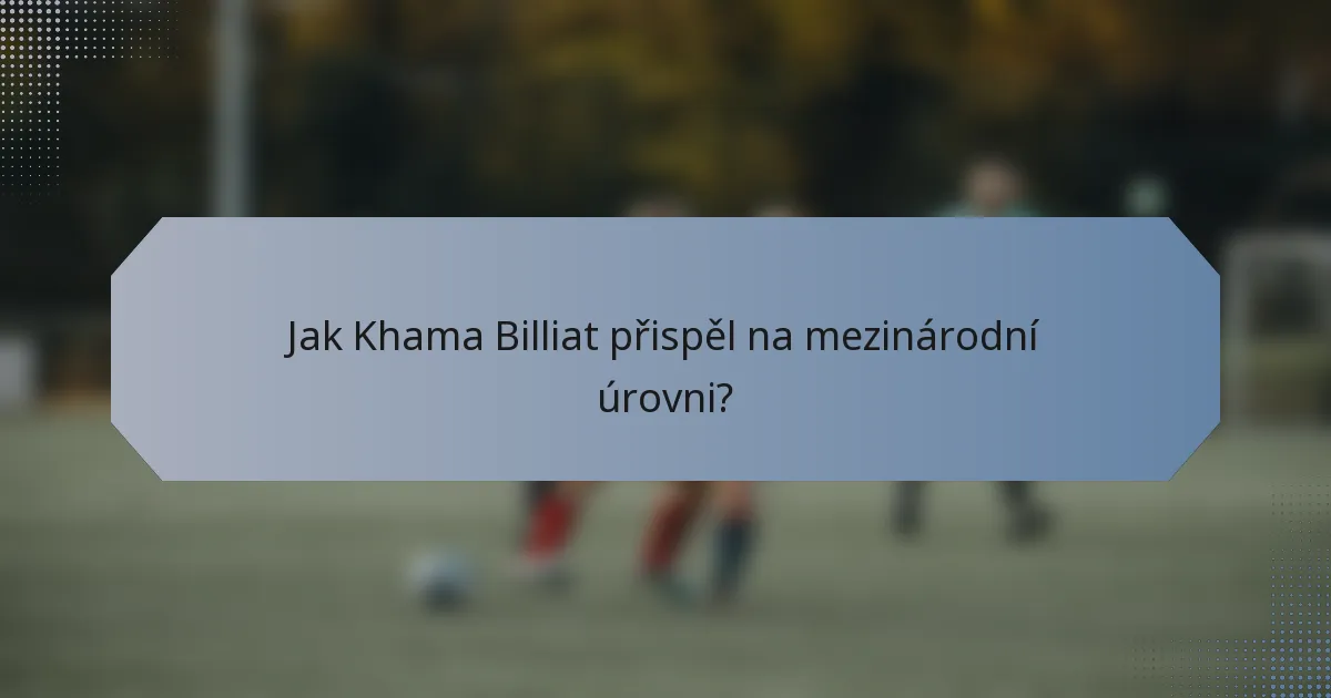 Jak Khama Billiat přispěl na mezinárodní úrovni?