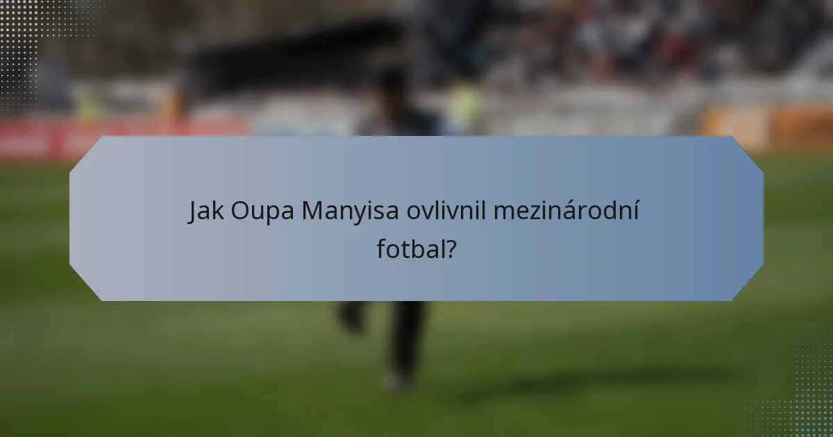 Jak Oupa Manyisa ovlivnil mezinárodní fotbal?