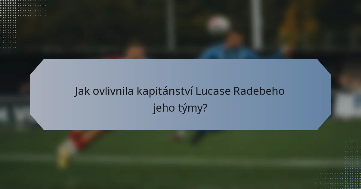 Jak ovlivnila kapitánství Lucase Radebeho jeho týmy?