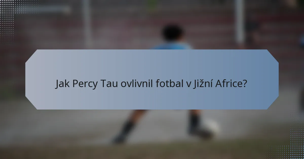 Jak Percy Tau ovlivnil fotbal v Jižní Africe?
