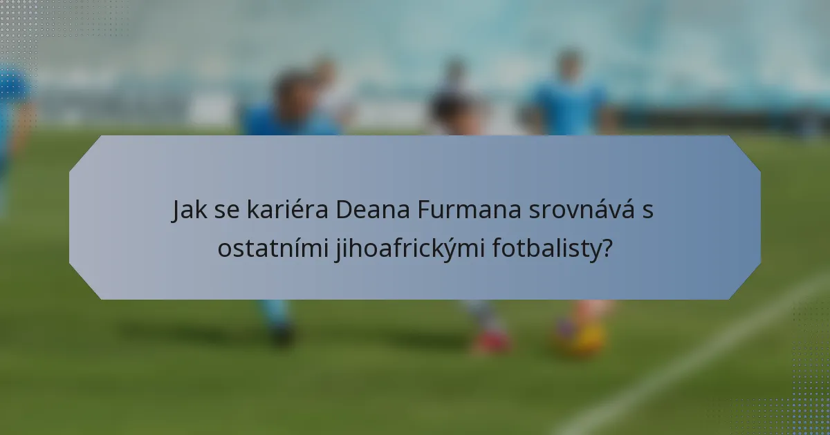 Jak se kariéra Deana Furmana srovnává s ostatními jihoafrickými fotbalisty?