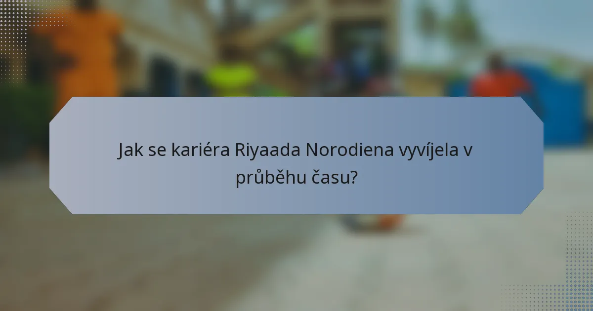 Jak se kariéra Riyaada Norodiena vyvíjela v průběhu času?
