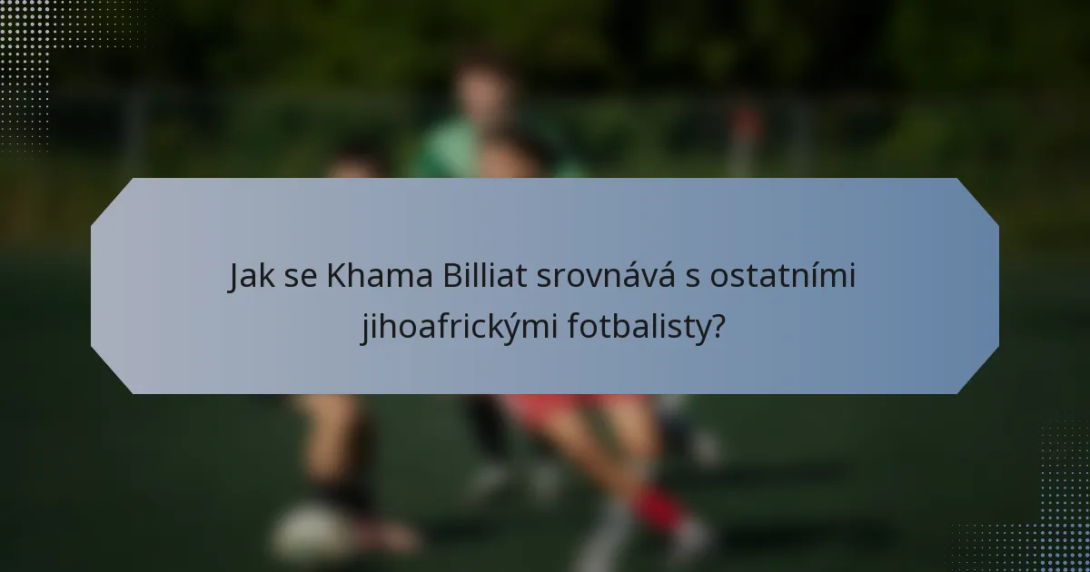 Jak se Khama Billiat srovnává s ostatními jihoafrickými fotbalisty?