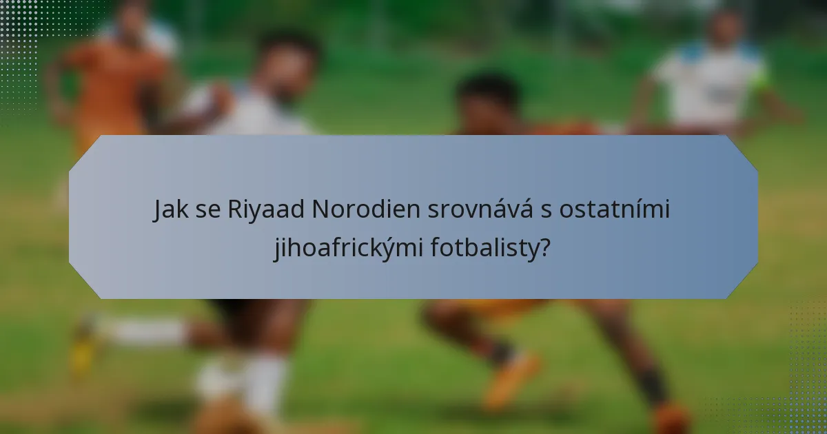 Jak se Riyaad Norodien srovnává s ostatními jihoafrickými fotbalisty?