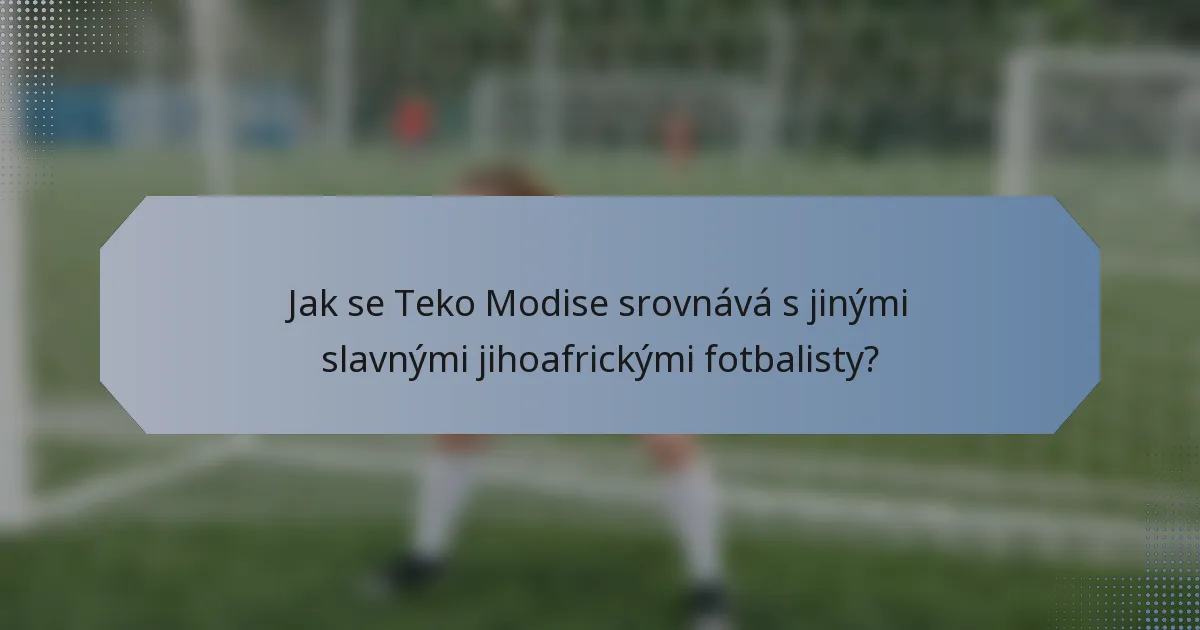 Jak se Teko Modise srovnává s jinými slavnými jihoafrickými fotbalisty?
