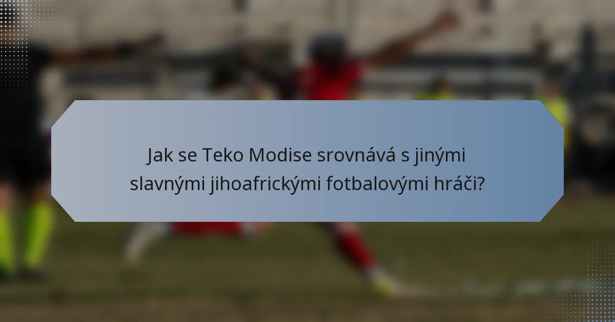Jak se Teko Modise srovnává s jinými slavnými jihoafrickými fotbalovými hráči?