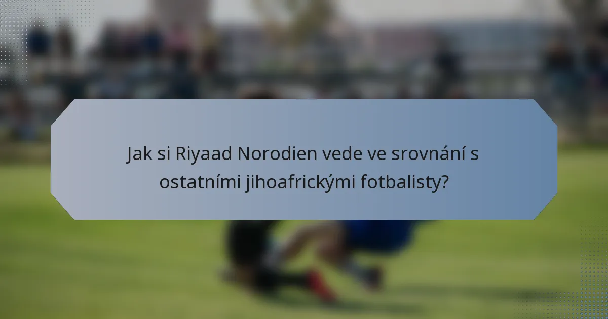 Jak si Riyaad Norodien vede ve srovnání s ostatními jihoafrickými fotbalisty?