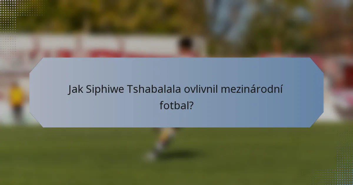 Jak Siphiwe Tshabalala ovlivnil mezinárodní fotbal?