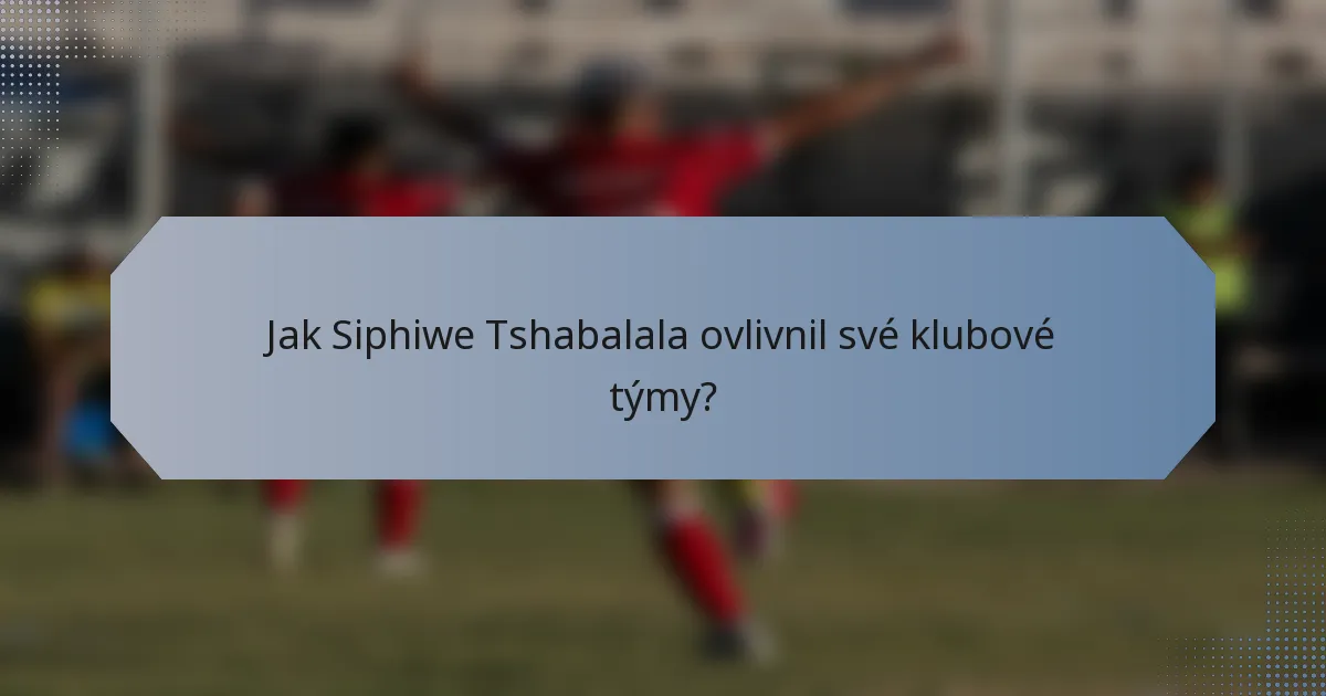 Jak Siphiwe Tshabalala ovlivnil své klubové týmy?