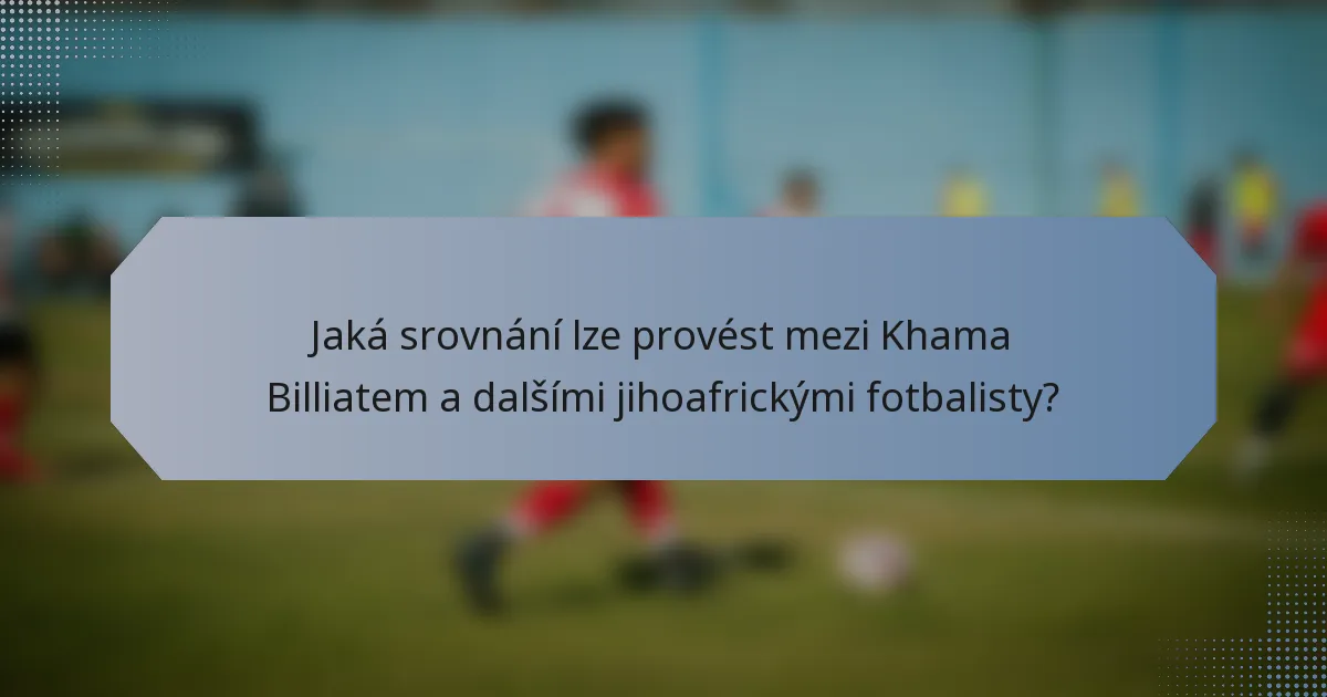 Jaká srovnání lze provést mezi Khama Billiatem a dalšími jihoafrickými fotbalisty?