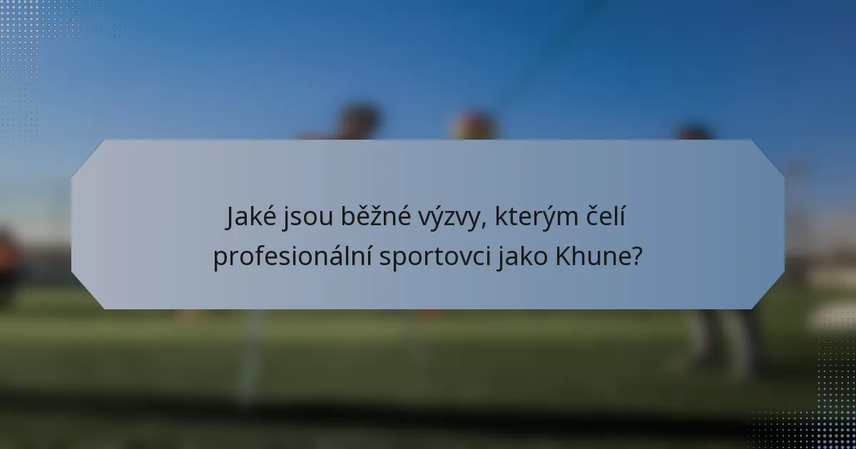 Jaké jsou běžné výzvy, kterým čelí profesionální sportovci jako Khune?