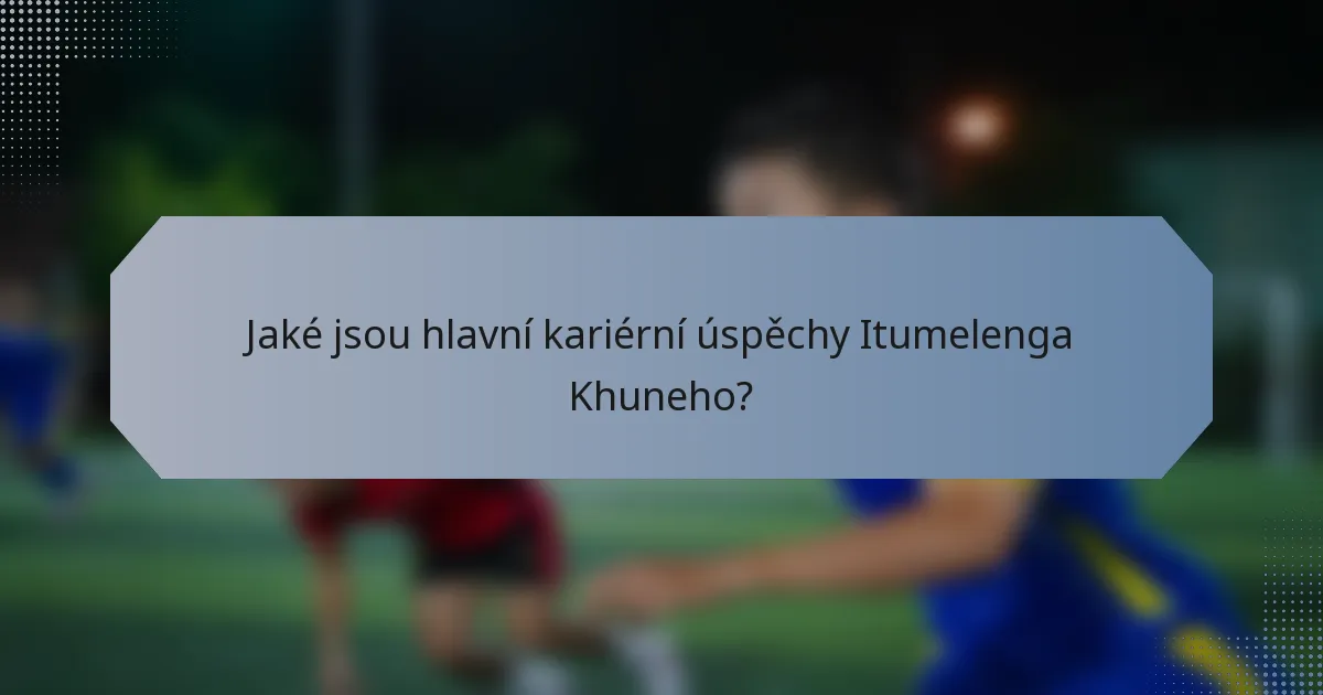 Jaké jsou hlavní kariérní úspěchy Itumelenga Khuneho?