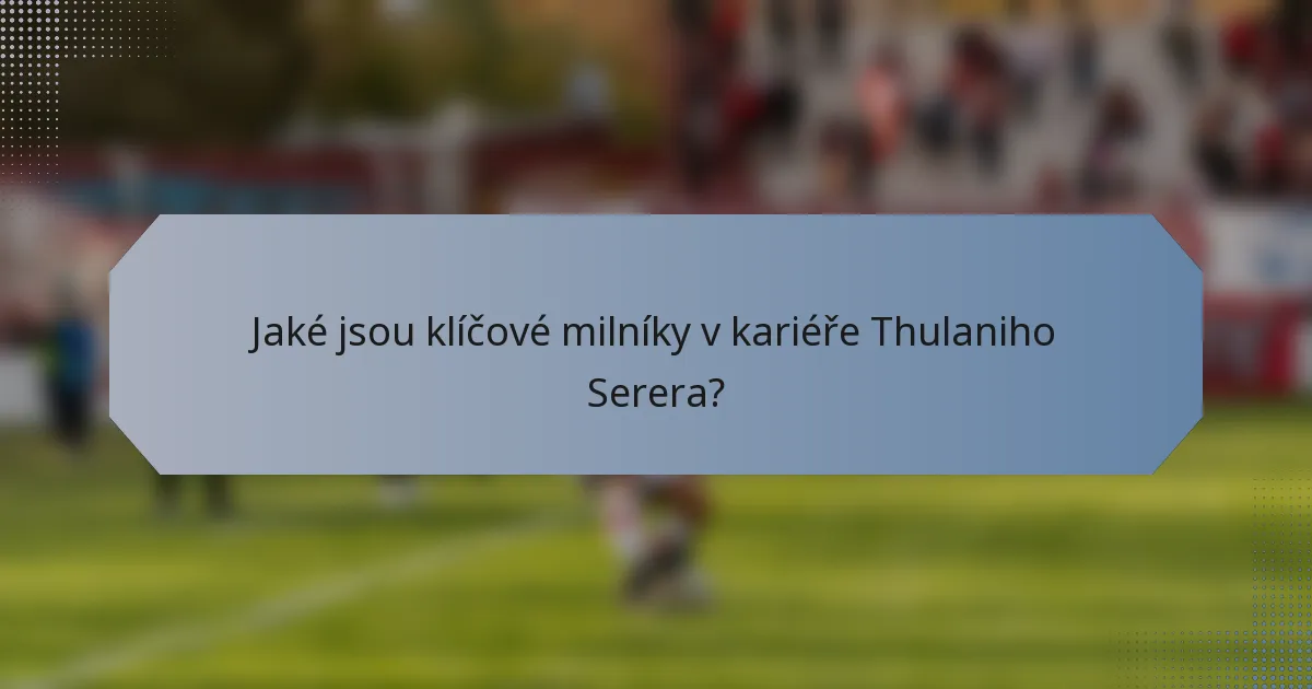 Jaké jsou klíčové milníky v kariéře Thulaniho Serera?
