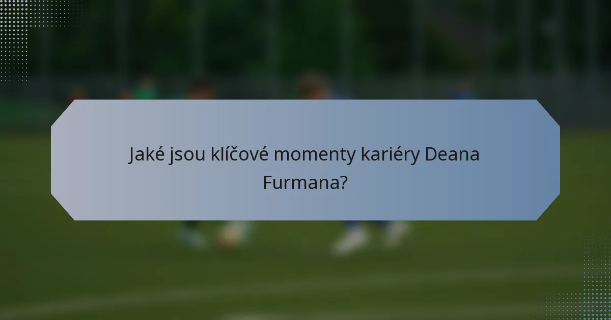 Jaké jsou klíčové momenty kariéry Deana Furmana?