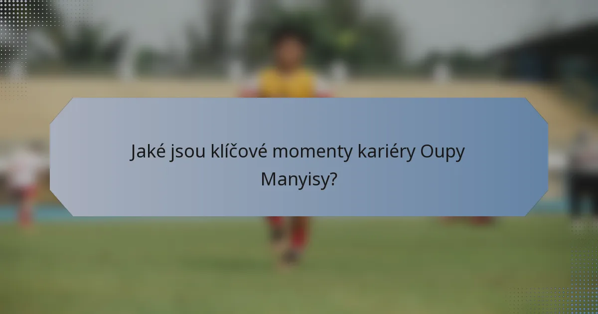 Jaké jsou klíčové momenty kariéry Oupy Manyisy?