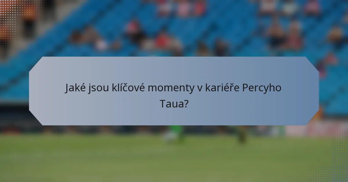 Jaké jsou klíčové momenty v kariéře Percyho Taua?