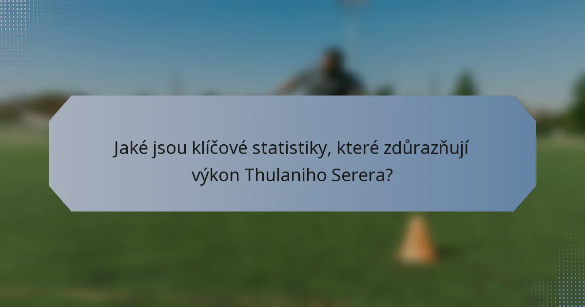 Jaké jsou klíčové statistiky, které zdůrazňují výkon Thulaniho Serera?