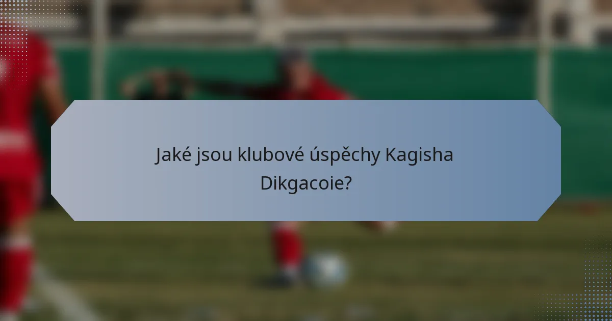 Jaké jsou klubové úspěchy Kagisha Dikgacoie?