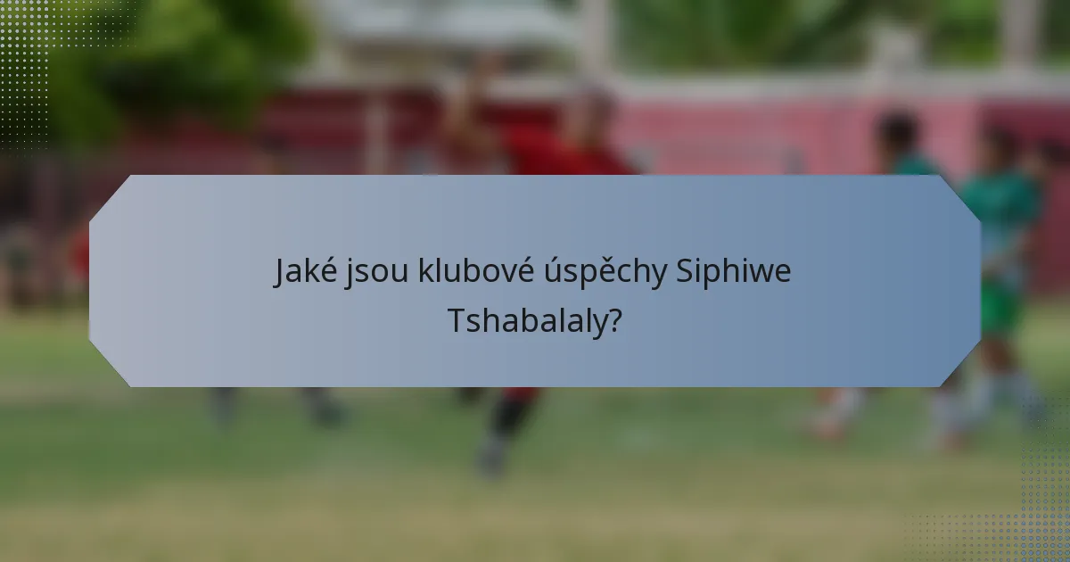 Jaké jsou klubové úspěchy Siphiwe Tshabalaly?