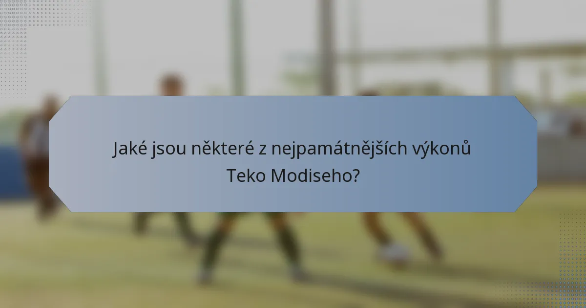 Jaké jsou některé z nejpamátnějších výkonů Teko Modiseho?