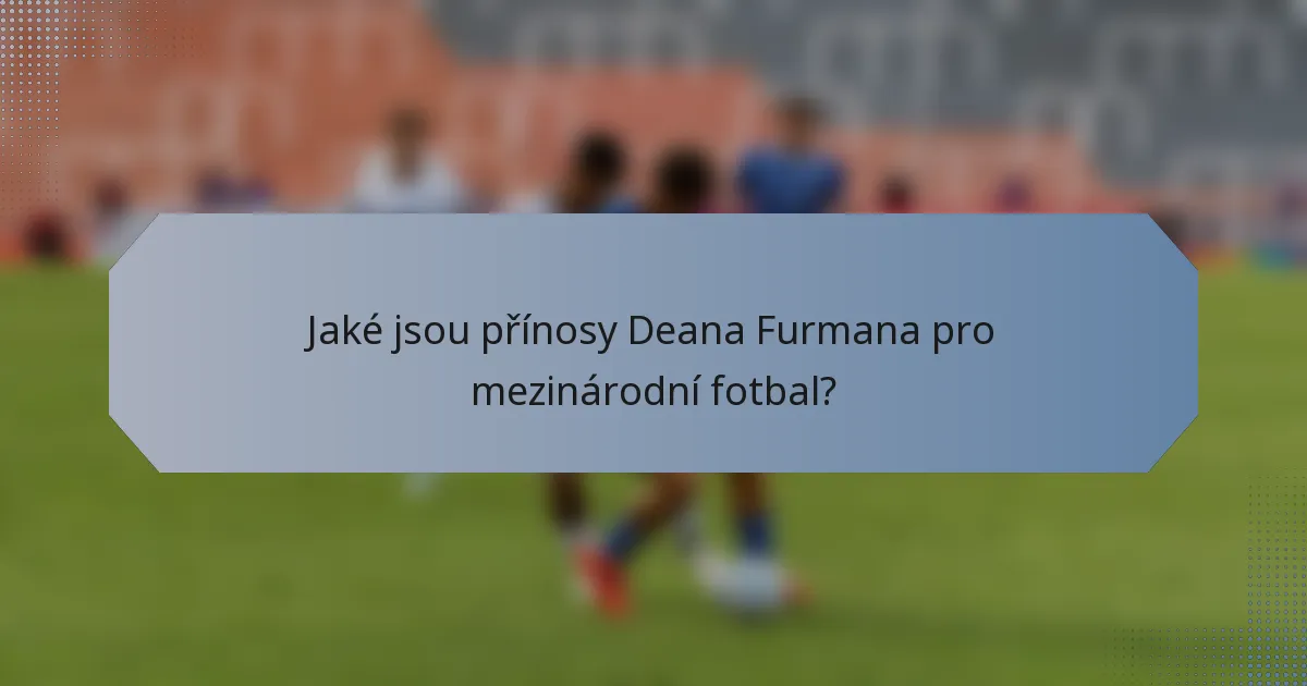 Jaké jsou přínosy Deana Furmana pro mezinárodní fotbal?