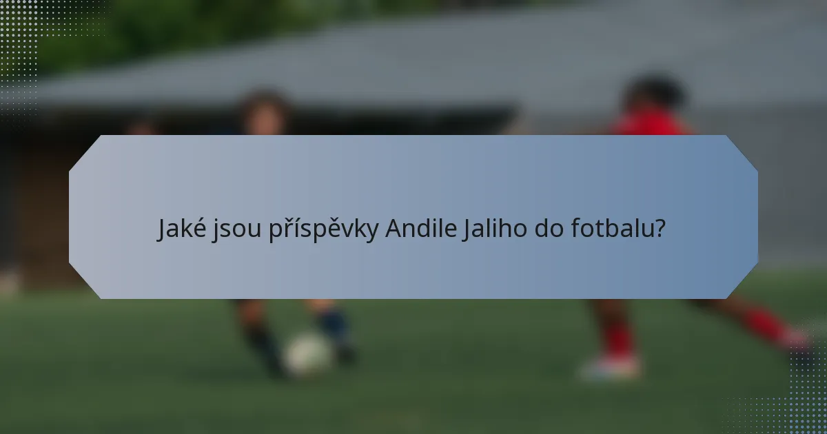 Jaké jsou příspěvky Andile Jaliho do fotbalu?