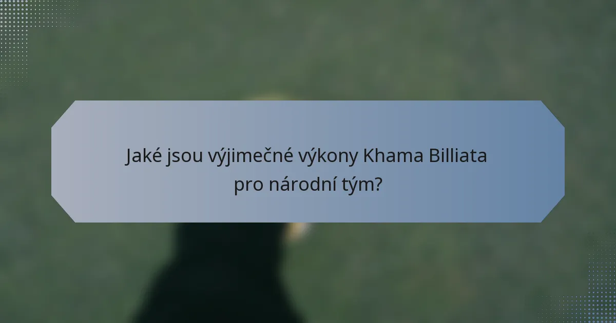 Jaké jsou výjimečné výkony Khama Billiata pro národní tým?