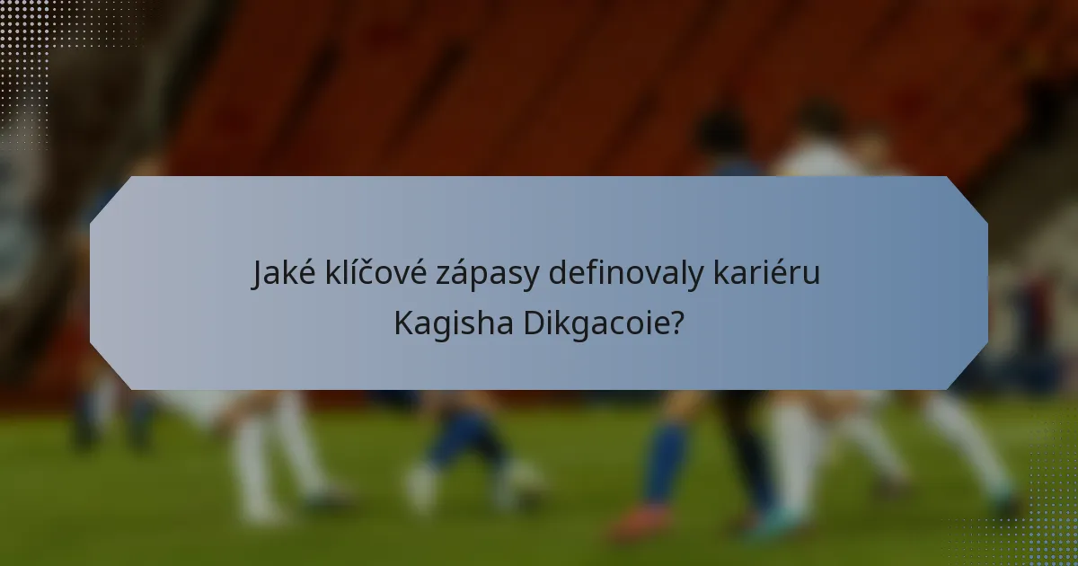 Jaké klíčové zápasy definovaly kariéru Kagisha Dikgacoie?