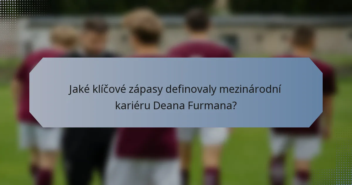 Jaké klíčové zápasy definovaly mezinárodní kariéru Deana Furmana?
