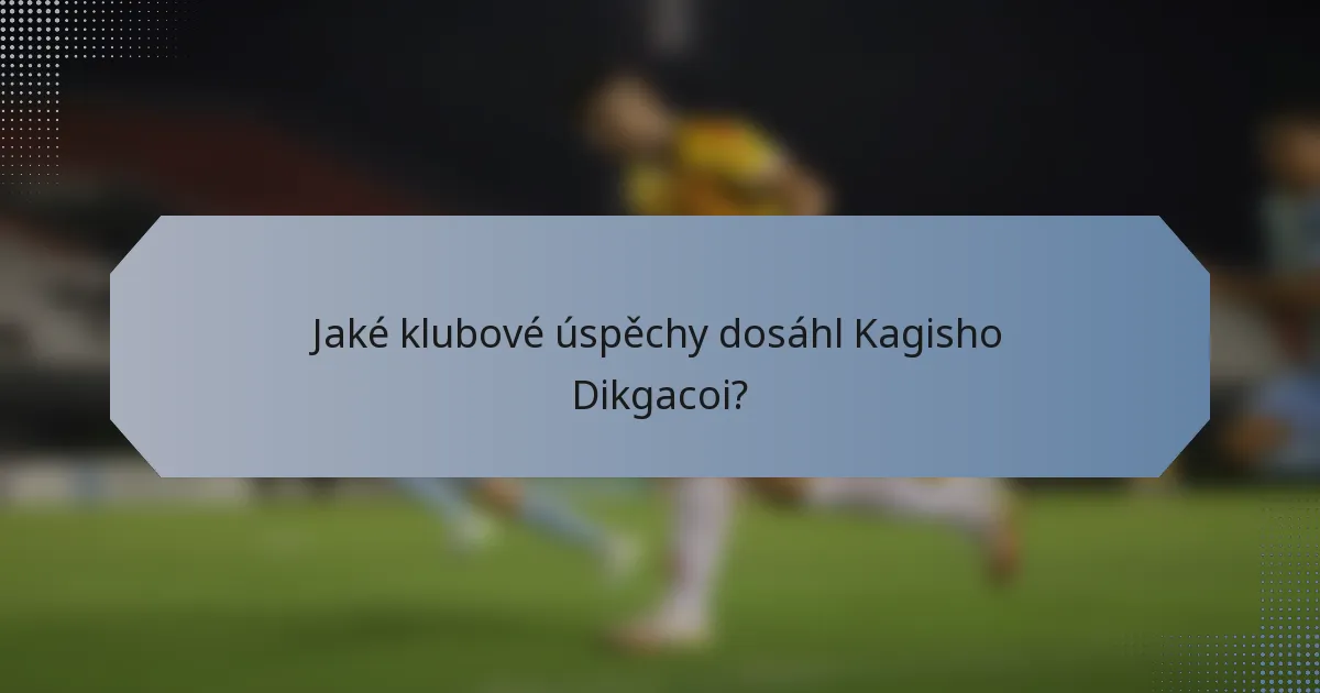 Jaké klubové úspěchy dosáhl Kagisho Dikgacoi?