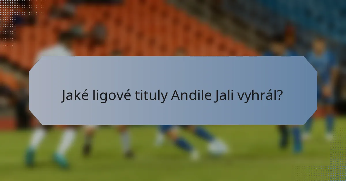 Jaké ligové tituly Andile Jali vyhrál?