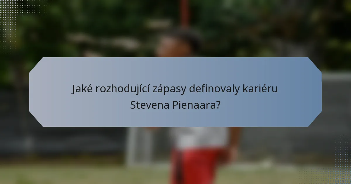Jaké rozhodující zápasy definovaly kariéru Stevena Pienaara?