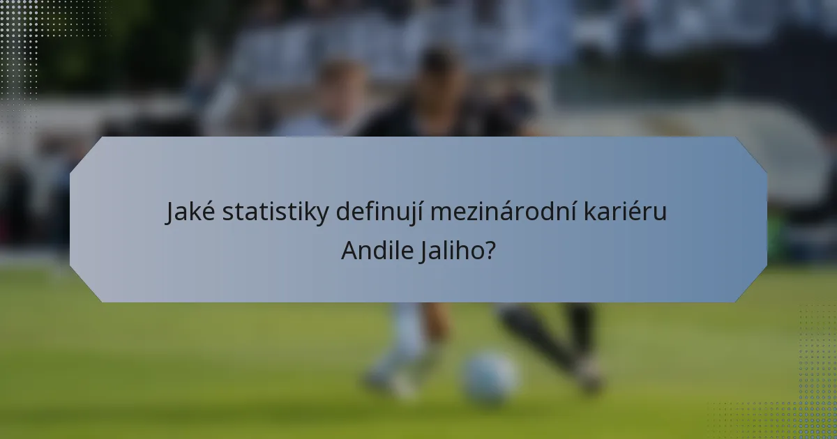 Jaké statistiky definují mezinárodní kariéru Andile Jaliho?