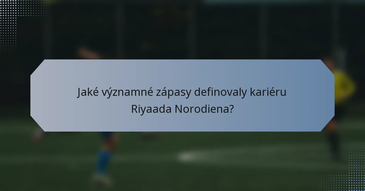 Jaké významné zápasy definovaly kariéru Riyaada Norodiena?