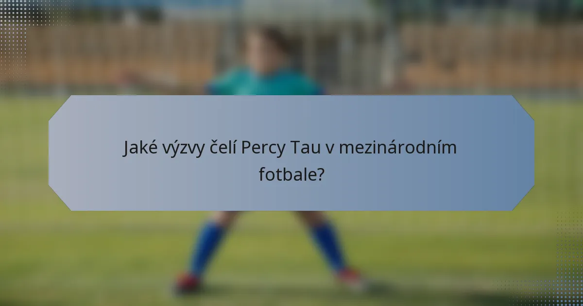 Jaké výzvy čelí Percy Tau v mezinárodním fotbale?