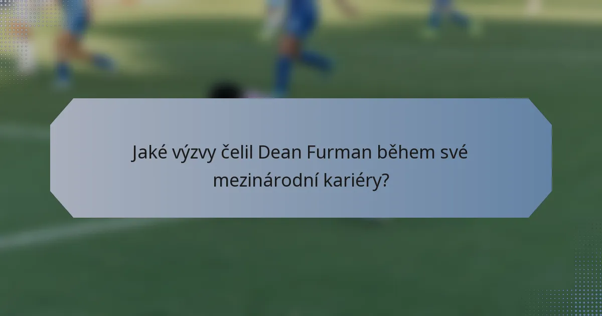 Jaké výzvy čelil Dean Furman během své mezinárodní kariéry?