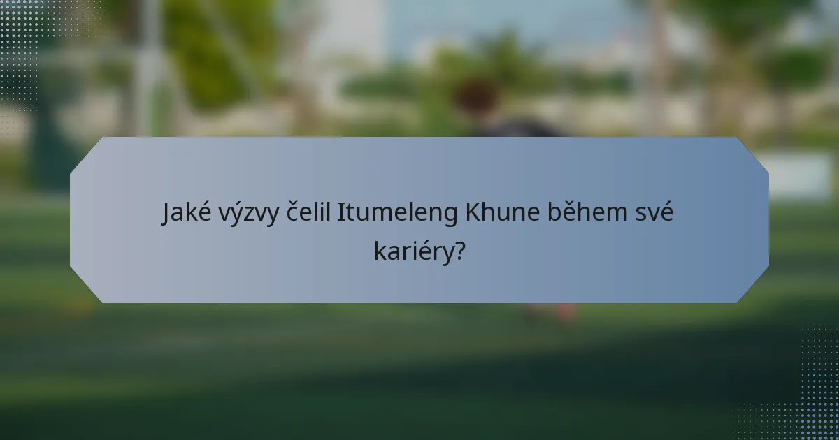 Jaké výzvy čelil Itumeleng Khune během své kariéry?