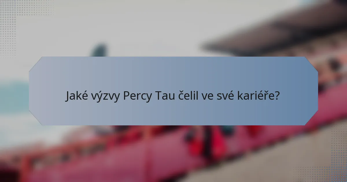 Jaké výzvy Percy Tau čelil ve své kariéře?