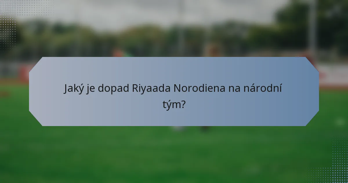 Jaký je dopad Riyaada Norodiena na národní tým?