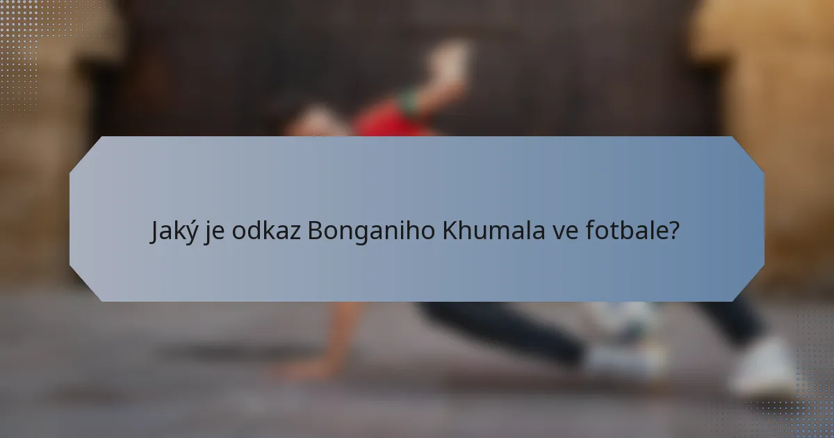 Jaký je odkaz Bonganiho Khumala ve fotbale?