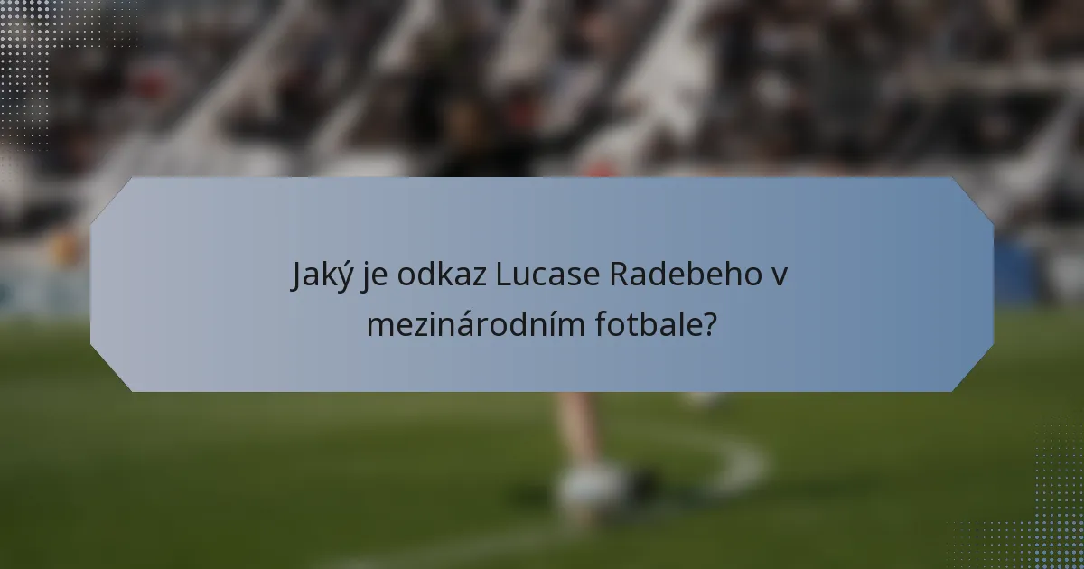 Jaký je odkaz Lucase Radebeho v mezinárodním fotbale?