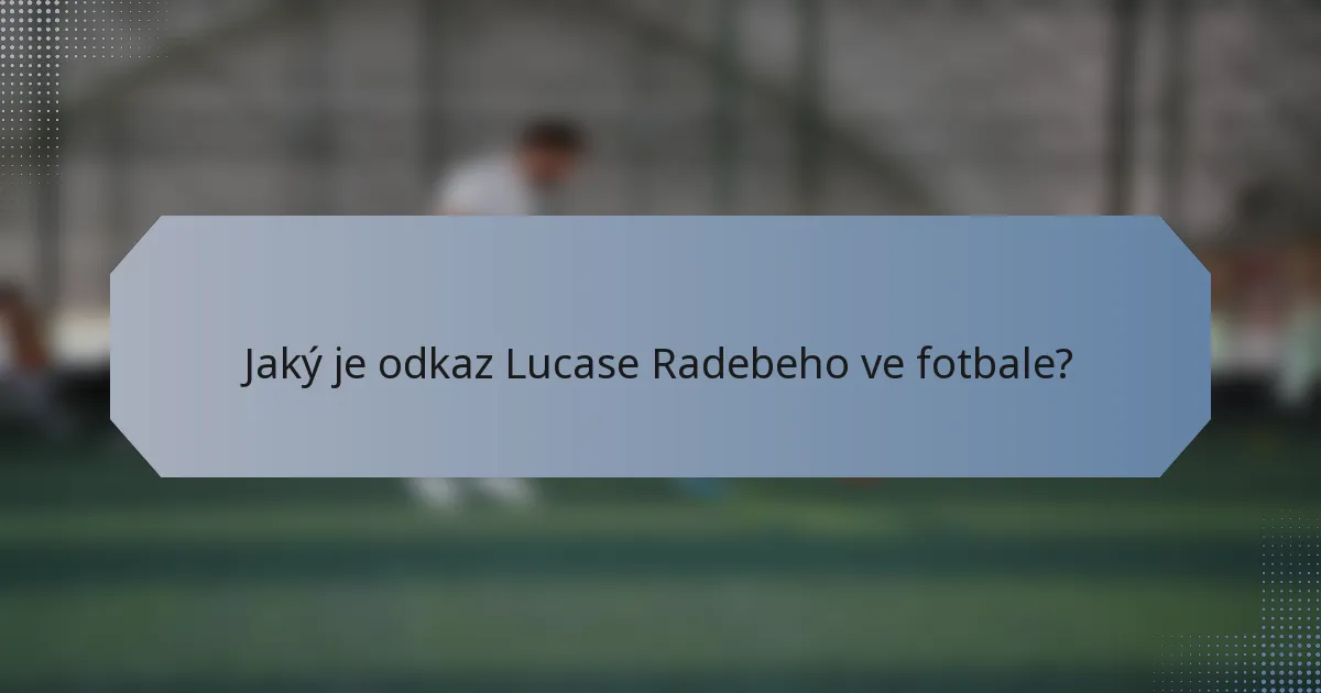 Jaký je odkaz Lucase Radebeho ve fotbale?