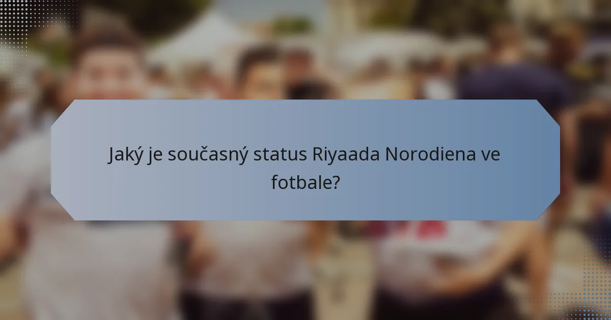 Jaký je současný status Riyaada Norodiena ve fotbale?