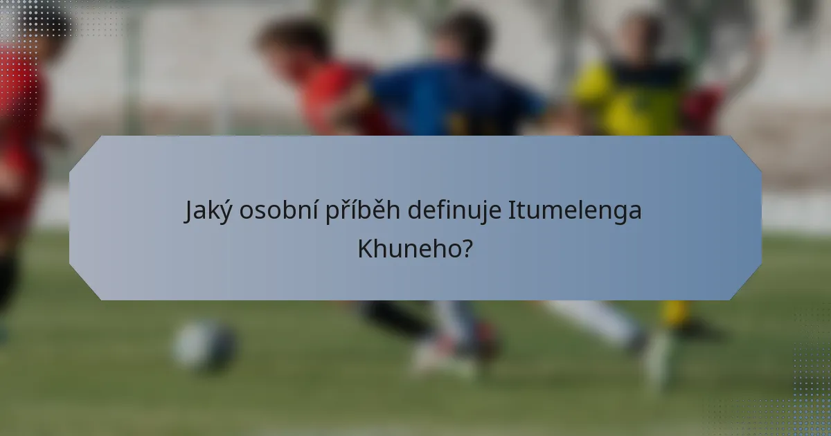 Jaký osobní příběh definuje Itumelenga Khuneho?