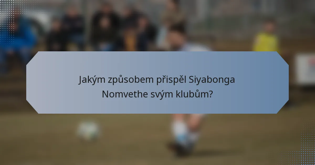 Jakým způsobem přispěl Siyabonga Nomvethe svým klubům?