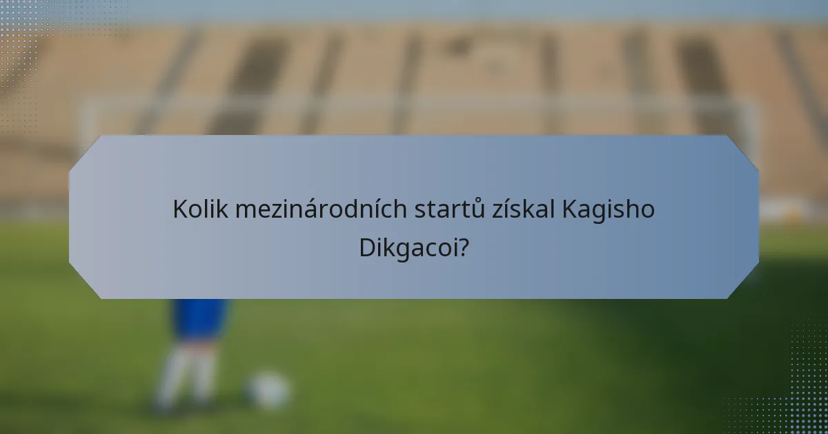 Kolik mezinárodních startů získal Kagisho Dikgacoi?