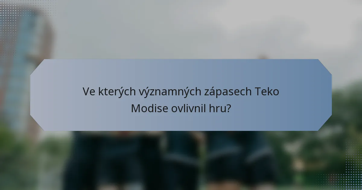 Ve kterých významných zápasech Teko Modise ovlivnil hru?